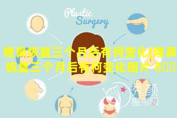 隆鼻恢复三个月后有何变化(隆鼻恢复三个月后有何变化图片 🌺 )